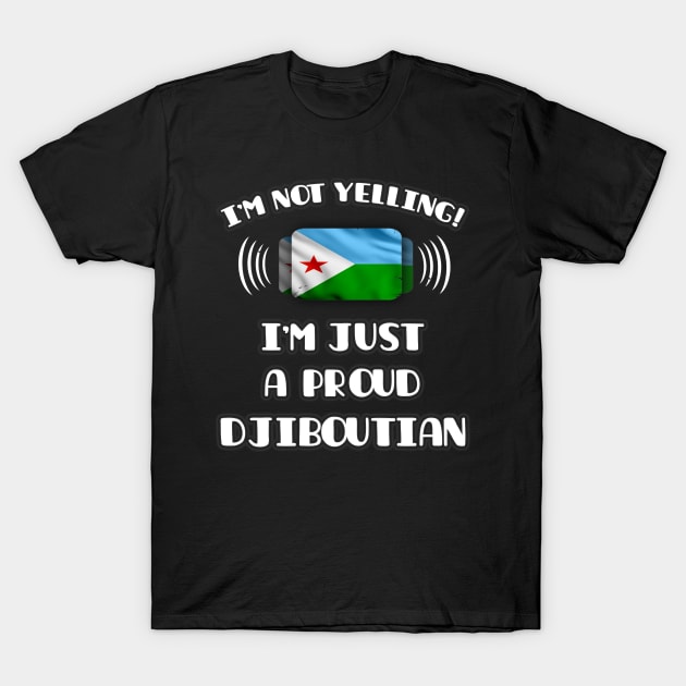 I'm Not Yelling I'm A Proud Djiboutian - Gift for Djiboutian With Roots From Djibouti T-Shirt by Country Flags